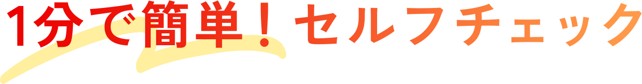 1分で簡単！セルフチェック